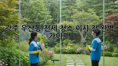 광주 우산동 전세 청소, 이사 전 완벽 가이드!