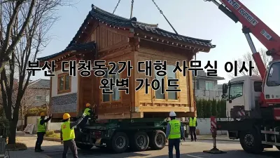 부산 대청동2가 대형 사무실 이사, 완벽 가이드!