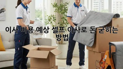 이사 비용 예상: 셀프 이사로 돈 굳히는 방법!