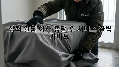 삼척 원룸 이사, 용달 후 서비스 완벽 가이드